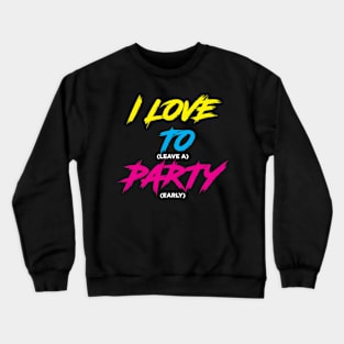 I LOVE TO (leave a) PARTY (early)!!! Crewneck Sweatshirt